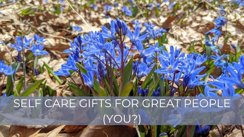 Self Care Gifts for Great People (You?)