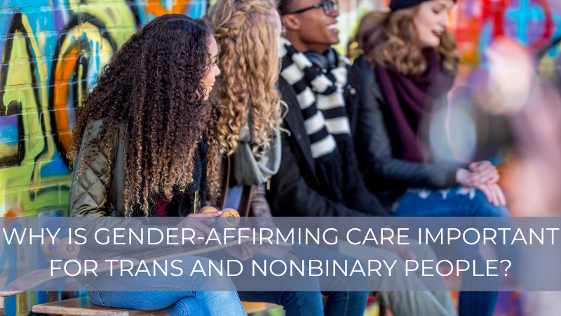 Why is gender-affirming care important for trans and nonbinary people?